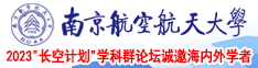 看美女无毛大白逼被干出油南京航空航天大学2023“长空计划”学科群论坛诚邀海内外学者